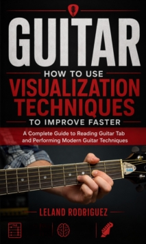 Guitar: How to Use Visualization Techniques to Improve Faster : A Complete Guide to Reading Guitar Tab and Performing Modern Guitar Techniques-image-9798902166245