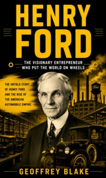 Henry Ford: The Visionary Entrepreneur Who Put the World on Wheels : The Untold Story of Henry Ford and the Rise of the American Automobile Empire-image-9798902166252