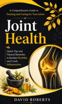 Joint Health: A Comprehensive Guide to Treating and Caring for Your Joints : Quick Tips and Natural Remedies to Reclaim Flexibility and Crush Inflammation-image-9798902166344