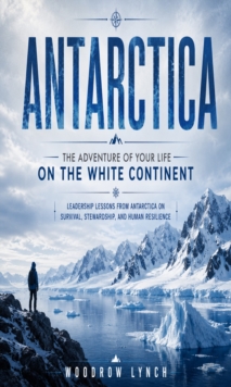 Antarctica: The Adventure of Your Life on the White Continent : Leadership Lessons From Antarctica on Survival, Stewardship, and Human Resilience-image-9798902166467