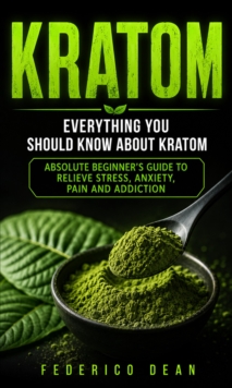 Kratom: Everything You Should Know About Kratom : Absolute Beginner's Guide to Relieve Stress, Anxiety, Pain and Addiction-image-9798902166696