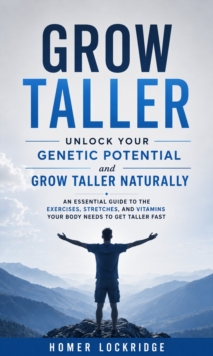 Grow Taller: Unlock Your Genetic Potential and Grow Taller Naturally : An Essential Guide to the Exercises, Stretches, and Vitamins Your Body Needs to Get Taller Fast-image-9798902166733
