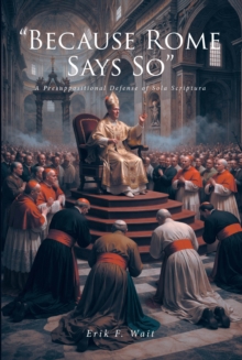 "Because Rome Says So" : A Presuppositional Defense of Sola Scriptura-image-9798903080519