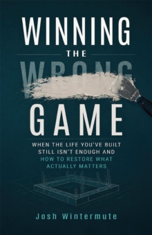 Winning the Wrong Game : When the Life You've Built Still Isn't Enough and How to Restore What Actually Matters