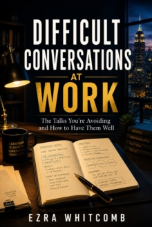 Difficult Conversations at Work : The Talks You're Avoiding and How to Have Them Well