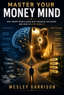 Master Your Money Mind : Why Smart People Make Bad Financial Decisions and How to Stop Doing It