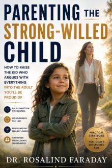 Parenting the Strong Willed Child : How to Raise the Kid Who Argues With Everything Into the Adult You'll Be Proud Of
