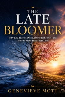 The Late Bloomer : Why Real Success Often Arrives Past Forty - and How to Make It Yours