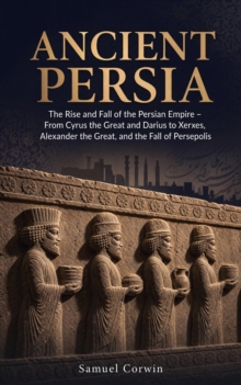 Ancient Persia : The Rise and Fall of the Persian Empire - From Cyrus the Great and Darius to Xerxes, Alexander the Great, and the Fall of Persepolis-image-9798950192050