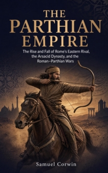 The Parthian Empire : The Rise and Fall of Rome's Eastern Rival, the Arsacid Dynasty, and the Roman-Parthian Wars-image-9798950192111