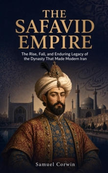 The Safavid Empire : The Rise, Fall, and Enduring Legacy of the Dynasty That Made Modern Iran-image-9798950192142