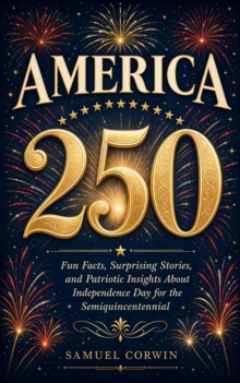America 250 : Fun Facts, Surprising Stories, and Patriotic Insights About Independence Day for the Semiquincentennial-image-9798950192357