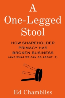 A One-Legged Stool : How Shareholder Primacy Has Broken Business (And What We Can Do About It)-image-9798985448719