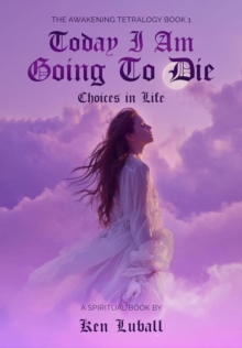 Today I Am Going to Die: Choices in Life : "The Awakening Tetralogy" - A Series of Four Spiritual Books, #1-image-9798985812817