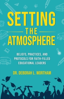 Setting the Atmosphere : Beliefs, Practices, and Protocols for Faith-Filled Educational Leaders-image-9798986747194