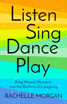 Listen, Sing, Dance, Play : Bring Musical Moments into the Rhythms of Caregiving-image-9798986969817