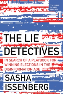 The Lie Detectives : In Search of a Playbook for Winning Elections in the Disinformation Age