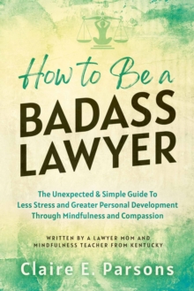 How to Be a Badass Lawyer : The Unexpected and Simple Guide to Less Stress and Greater Personal Development Through Mindfulness and Compassion-image-9798987088623