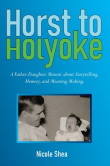 Horst to Holyoke : A Father-Daughter Memoir about Storytelling, Memory, and Meaning Making-image-9798987249611