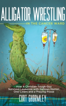 Alligator Wrestling in the Cancer Ward : How a Christian Tough-Guy Survived Leukemia with Gallows Humor, One-Liners and a Praying Posse-image-9798987588413