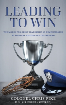 Leading to Win : The Model for Great Leadership as Demonstrated by Military History and the Messiah-image-9798988169727