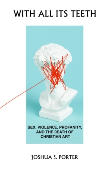 With All Its Teeth : Sex, Violence, Profanity, and the Death of Christian Art-image-9798989203826