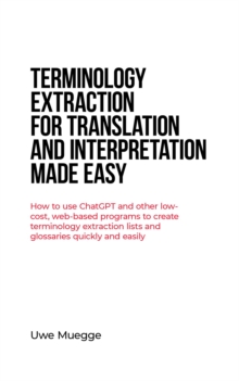 Terminology Extraction for Translation and Interpretation Made Easy : How to use ChatGPT and other low-cost, web-based programs to create terminology extraction lists and glossaries quickly and easily-image-9798989304301