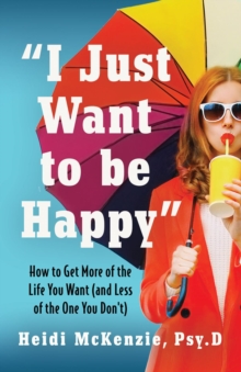 "I Just Want to Be Happy" : How to Get More of the Life You Want (and Less of the One You Don't)-image-9798990169104