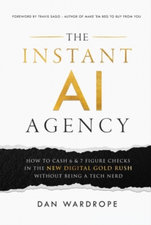 Instant AI Agency: How to Cash 6 & 7 Figure Checks in the New Digital Gold Rush Without Being A Tech Nerd-image-9798991050111