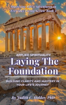 Laying the Foundation: Building Clarity and Mastery in Your Life's Journey : Mastering Life's Adventures in Everyday Living Series, #3-image-9798992184303