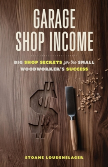 Garage Shop Income: Big Shop Secrets For The Small Woodworker's Success-image-9798992385113