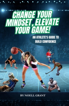Change Your Mindset, Elevate Your Game! An Athlete's Guide To Build Confidence-image-9798992703931
