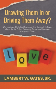 Drawing Them In or Driving Them Away?: Developing a Christlike Character That Commits to Love, Cares for the Fallen, Cultivates Peace, and Compels the Lost to Christ-image-9798992996975
