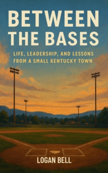 Between The Bases - Life, Leadership, And Lessons From A Small Kentucky Town-image-9798993016900