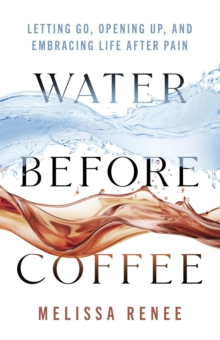 Water Before Coffee: Letting Go, Opening Up, and Embracing Life After Pain-image-9798995177913