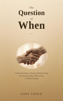 Question of When: A Practical Guide to Knowing When It's Time for Assisted Living, Memory Care, or Skilled Nursing-image-9798995236917
