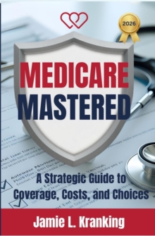 Medicare Mastered: A Strategic Guide to Coverage, Costs, and Choices-image-9798995489818