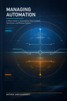 Managing Automation: A Pilot's Guide to Automation, Glass Cockpit Operations, and Human Factors