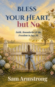 Bless Your Heart, but No: Faith, Boundaries, & the Freedom to Say No