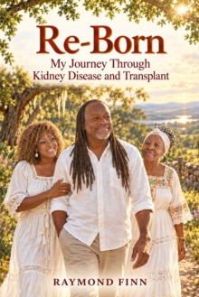 Re-Born: My Journey Through Kidney Disease and Transplant