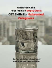 When You Can't Pour From an Empty Glass : CBT Skills for Exhausted Caregivers-image-9798998683244