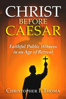 Christ Before Caesar : Faithful Public Witness in an Age of Retreat-image-9798999024626
