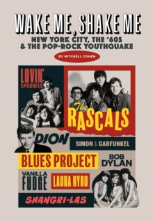 Wake Me, Shake Me : New York City, the '60s & the Pop-Rock Youthquake