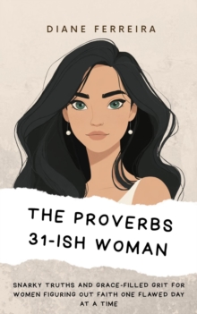 Proverbs 31-ish Woman - Snarky Truths and Grace-Filled Grit for Women Figuring Out Faith One Flawed Day at a Time-image-9798999387233