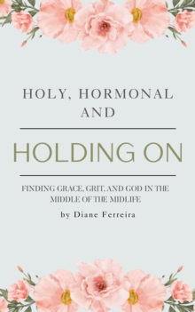 Holy, Hormonal and Holding On - Finding Grace, Grit and God in the Middle of Midlife-image-9798999387271