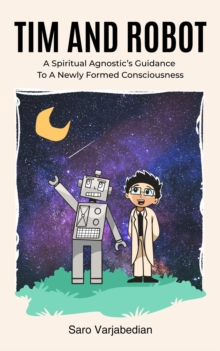 Tim and Robot: A Spiritual Agnostic's Guidance To A Newly Formed Consciousness-image-9798999698315