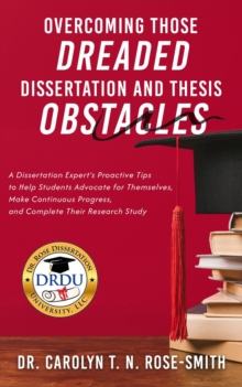 Overcoming Those Dreaded Dissertation and Thesis Obstacles: A Dissertation Expert's Proactive Tips to Help Students Advocate for Themselves, Make Continuous Progress, and Complete Their Research Study