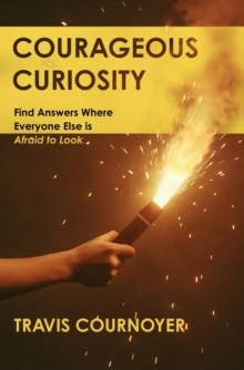 Courageous Curiosity: Find Answers Where Everyone Else is Afraid to Look-image-9798999776211