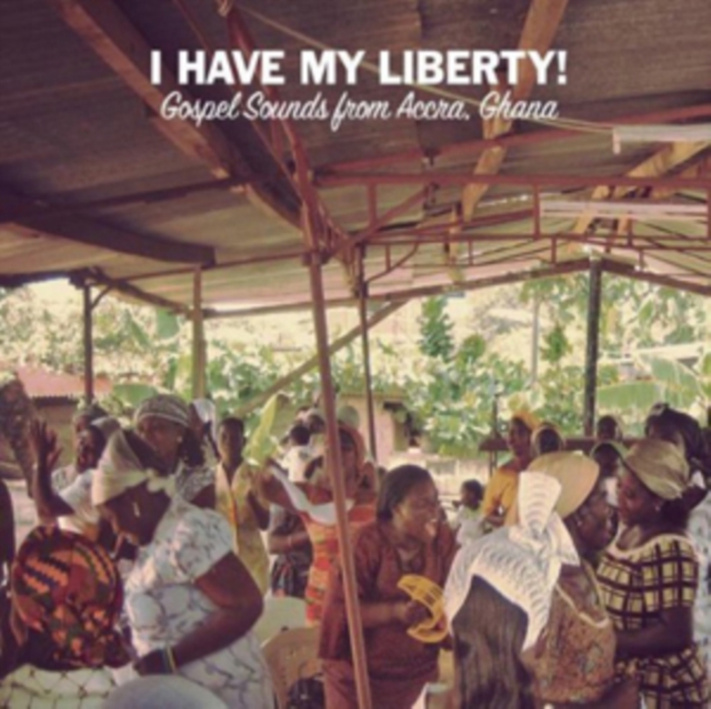 I Have My Liberty!: Gospel Sounds from Accra, Ghana, CD / Album Cd