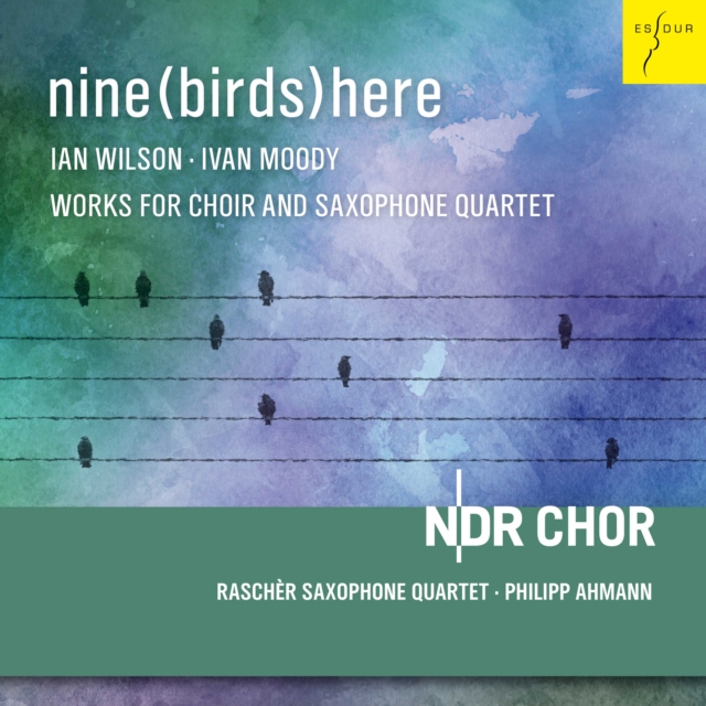 Nine (Birds) Here: Ivan Moody/Ian Wilson: Works for Choir and Saxophone Quartet, CD / Album Cd